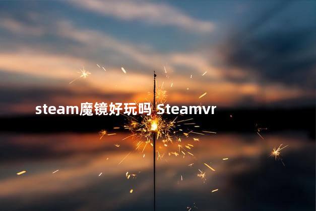 steam魔镜好玩吗 Steamvr